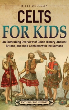 Hardcover Celts for Kids: An Enthralling Overview of Celtic History, Ancient Britons, and Their Conflicts with the Romans Book