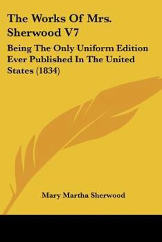 Paperback The Works Of Mrs. Sherwood V7: Being The Only Uniform Edition Ever Published In The United States (1834) Book