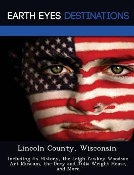 Paperback Lincoln County, Wisconsin: Including Its History, the Leigh Yawkey Woodson Art Museum, the Duey and Julia Wright House, and More Book