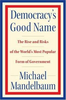 Hardcover Democracy's Good Name: The Rise and Risks of the World's Most Popular Form of Government Book