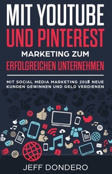 Paperback Mit YouTube und Pinterest Marketing zum erfolgreichen Unternehmen: Mit Social Media Marketing 2018 neue Kunden gewinnen und Geld verdienen [German] Book