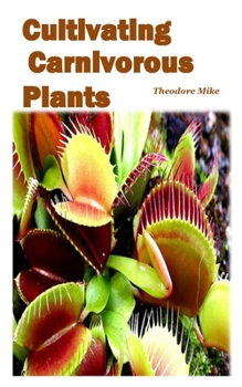 Paperback Cultivating Carnivorous Plants: the comprehensive guide to their biology and cultivation and how to care for them(plants that trap and eat animals) Book