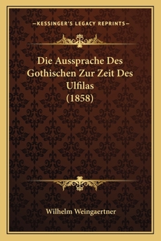 Die Aussprache Des Gothischen Zur Zeit Des Ulfilas: Eine Sprachwissenschaftliche Abhandlung (Classic Reprint)