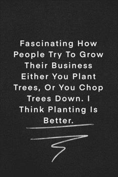 Paperback Fascinating How People Try To Grow Their Business Either You Plant Trees, Or You Chop Trees Down. I Think Planting Is Better.: Quote on Blackboard Not Book