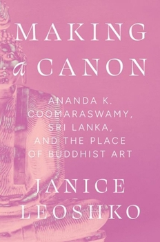 Hardcover Making a Canon: Ananda K. Coomaraswamy, Sri Lanka, and the Place of Buddhist Art Book