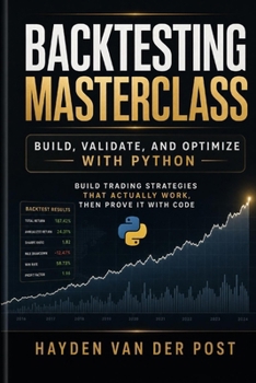 Paperback The Backtesting Masterclass: Build, Validate, and Optimize with Python: Ideas are cheap. Verified performance is priceless. Book