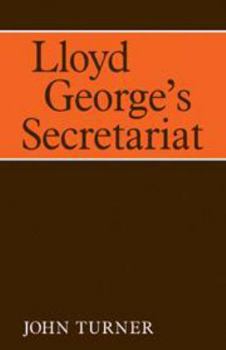 Lloyd George's Secretariat (Cambridge Studies in the History and Theory of Politics)