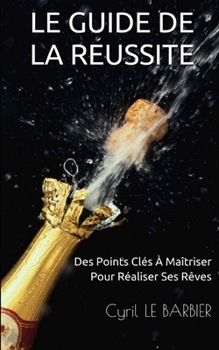 Paperback Le Guide de la Reussite: Des Points Clés À Maîtriser Pour Réaliser Ses Rêves [French] Book