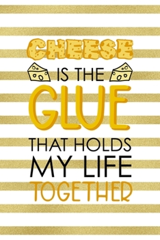 Cheese Is The Glue That Holds My Life Together.: Notebook Journal Composition Blank Lined Diary Notepad 120 Pages Paperback White And Gold Texture Food Lover