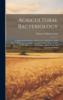 Hardcover Agricultural Bacteriology: A Study of the Relation of Bacteria to Agriculture, With Special Reference to the Bacteria in the Soil, in Water, in t Book