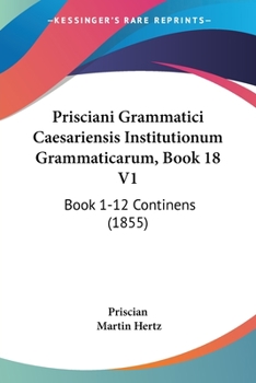 Paperback Prisciani Grammatici Caesariensis Institutionum Grammaticarum, Book 18 V1: Book 1-12 Continens (1855) Book