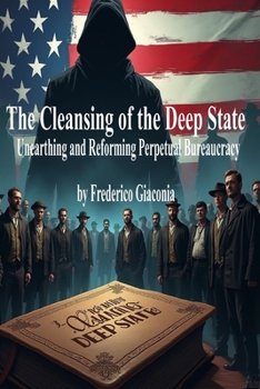 The Cleansing of the Deep State: Unearthing and Reforming Perpetual Bureaucracy