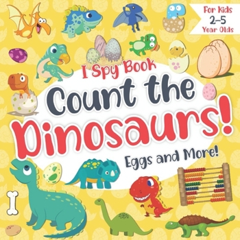 Paperback Count the Dinosaurs, Eggs and More! I Spy Book for Kids 2-5 Year Olds: Fun Educational Guessing & Counting Game about Dinosaurs! Picture Puzzle Book f Book