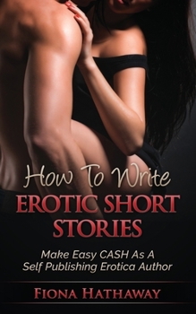 Paperback How To Write Erotic Short Stories: Make Easy CASH As A Self Publishing Erotica Author Book