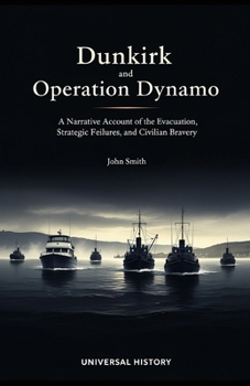 Paperback Dunkirk and Operation Dynamo: A Narrative Account of the Evacuation, Strategic Failures, and Civilian Bravery Book