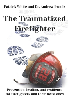 Paperback The Traumatized Firefighter: Prevention, healing, and resilience for firefighters and their loved ones Book