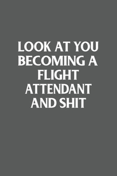 Look at You Becoming a Flight Attendant and Shit Funny Gag Gift : 120 Lined Pages 6 X 9 Inches