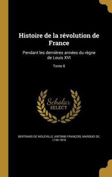 Hardcover Histoire de la révolution de France: Pendant les dernières années du règne de Louis XVI; Tome 8 [French] Book