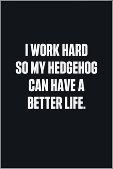 Paperback I Work Hard So My Hedgehog Can Have A Better Life: (Funny Journal Gift for Animal Owners and Lovers) blank Lined Notebook Book