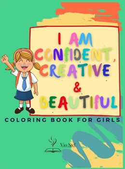 Hardcover I am Confident, Creative & Beautiful: A Coloring Book for Girls about building a girl's confidence, imagination, and spirit! Book