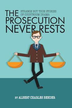 Paperback The Prosecution Never Rests: Strange But True Stories of Courtroom Drama Book