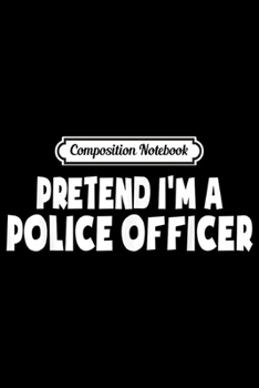 Paperback Composition Notebook: Pretend I'm A Police Officer Halloween Costume Party Gifts Journal/Notebook Blank Lined Ruled 6x9 100 Pages Book