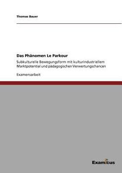 Paperback Das Phänomen Le Parkour: Subkulturelle Bewegungsform mit kulturindustriellem Marktpotential und pädagogischen Verwertungschancen [German] Book