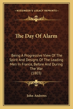 Paperback The Day Of Alarm: Being A Progressive View Of The Spirit And Designs Of The Leading Men In France, Before And During The War (1803) Book