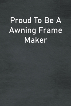 Paperback Proud To Be A Awning Frame Maker: Lined Notebook For Men, Women And Co Workers Book