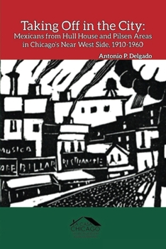 Paperback Taking Off in the City: Mexicans from Hull House and Pilsen Areas in Chicago's Near West Side, 1910-1960 Book