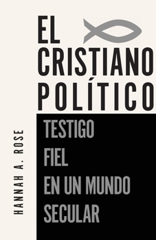 El Christiano Politico: Testigo Fiel en un Mundo Secular (Spanish Edition)