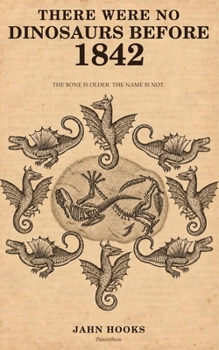 Paperback There Were No Dinosaurs Before 1842: The Bone Is Older. The Name Is Not. Book