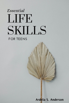 Paperback Essential Life Skills for Teens: Mastering fundamental abilities for success and well-being: A guide to thrive in the modern world Book