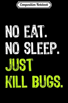 Paperback Composition Notebook: No Eat No Sleep Just Kill Bugs Repeat Exterminator Gift Journal/Notebook Blank Lined Ruled 6x9 100 Pages Book