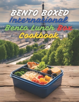 Bento Boxed: International Bento Lunch Box Cookbook – Japanese, Mexican, Italian, Polish, and More Variants Perfect for Work, School, or Dates | 290 Creative Bento Recipes for Lovers of New Tastes