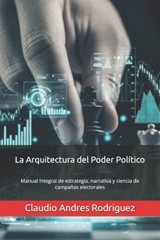 La Arquitectura del Poder Político: Manual integral de estrategia, narrativa y ciencia de campañas electorales (Spanish Edition)