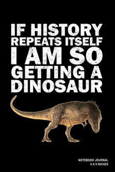 Paperback If History Repeats Itself I Am So Getting A Dinosaur: Notebook, Journal, Or Diary - 110 Blank Lined Pages - 6" X 9" - Matte Finished Soft Cover Book