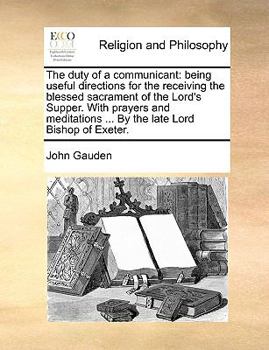 Paperback The Duty of a Communicant: Being Useful Directions for the Receiving the Blessed Sacrament of the Lord's Supper. with Prayers and Meditations ... Book