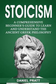 Paperback Stoicism: A Comprehensive Beginner's Guide to Learn and Understand the Ancient Greek Philosophy Book