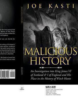 Malicious History: An Investigation Into King James VI of Scotland, I of England, and His Place in the History of Witch Hunts.