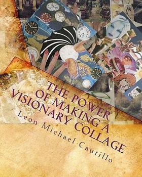Paperback The Power of Making a Visionary Collage: How to Evoke Your Dream Into Reality Using Collages Book