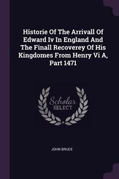 Paperback Historie Of The Arrivall Of Edward Iv In England And The Finall Recoverey Of His Kingdomes From Henry Vi A, Part 1471 Book