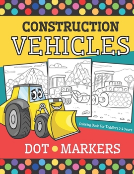 Paperback Construction Vehicles - DOT MARKERS Coloring Book For Toddlers 2-4 Years: Big Activity Book With 20 Illustrations Including (Garbage, Digger, Dozer, D Book