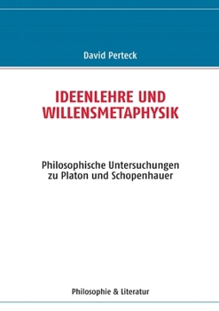 Ideenlehre und Willensmetaphysik: Philosophische Untersuchungen zu Platon und Schopenhauer