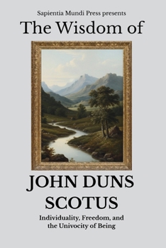 The Wisdom of John Duns Scotus: Individuality, Freedom, and the Univocity of Being