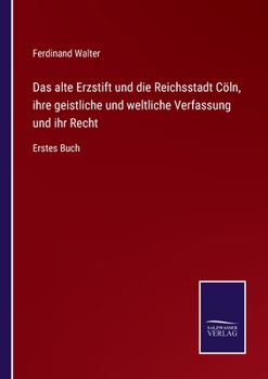 Paperback Das alte Erzstift und die Reichsstadt Cöln, ihre geistliche und weltliche Verfassung und ihr Recht: Erstes Buch [German] Book