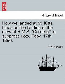 Paperback How We Landed at St. Kitts. Lines on the Landing of the Crew of H.M.S. Cordelia to Suppress Riots, Feby. 17th 1896. Book