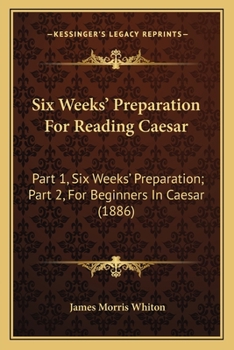 Paperback Six Weeks' Preparation For Reading Caesar: Part 1, Six Weeks' Preparation; Part 2, For Beginners In Caesar (1886) Book