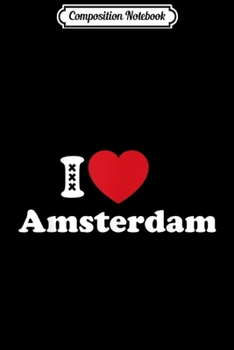 Composition Notebook: I Love Amsterdam Holland Dutch Tourist Memento Souvenir  Journal/Notebook Blank Lined Ruled 6x9 100 Pages
