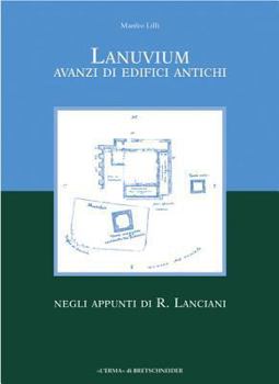 Lanuvium: Avanzi Di Edifici Antichi Negli Appunti Di R. Lanciani